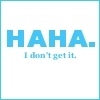 HAHA I dont get it