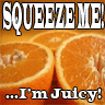 Squeeze me Im juicy